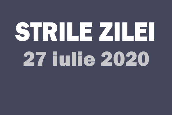 stirile zile 27 iulie